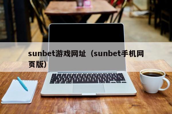 sunbet游戏网址（sunbet手机网页版）